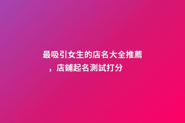 最吸引女生的店名大全推薦，店鋪起名測試打分-第1張-店鋪起名-玄機派